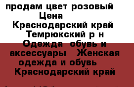 продам цвет розовый  › Цена ­ 800 - Краснодарский край, Темрюкский р-н Одежда, обувь и аксессуары » Женская одежда и обувь   . Краснодарский край